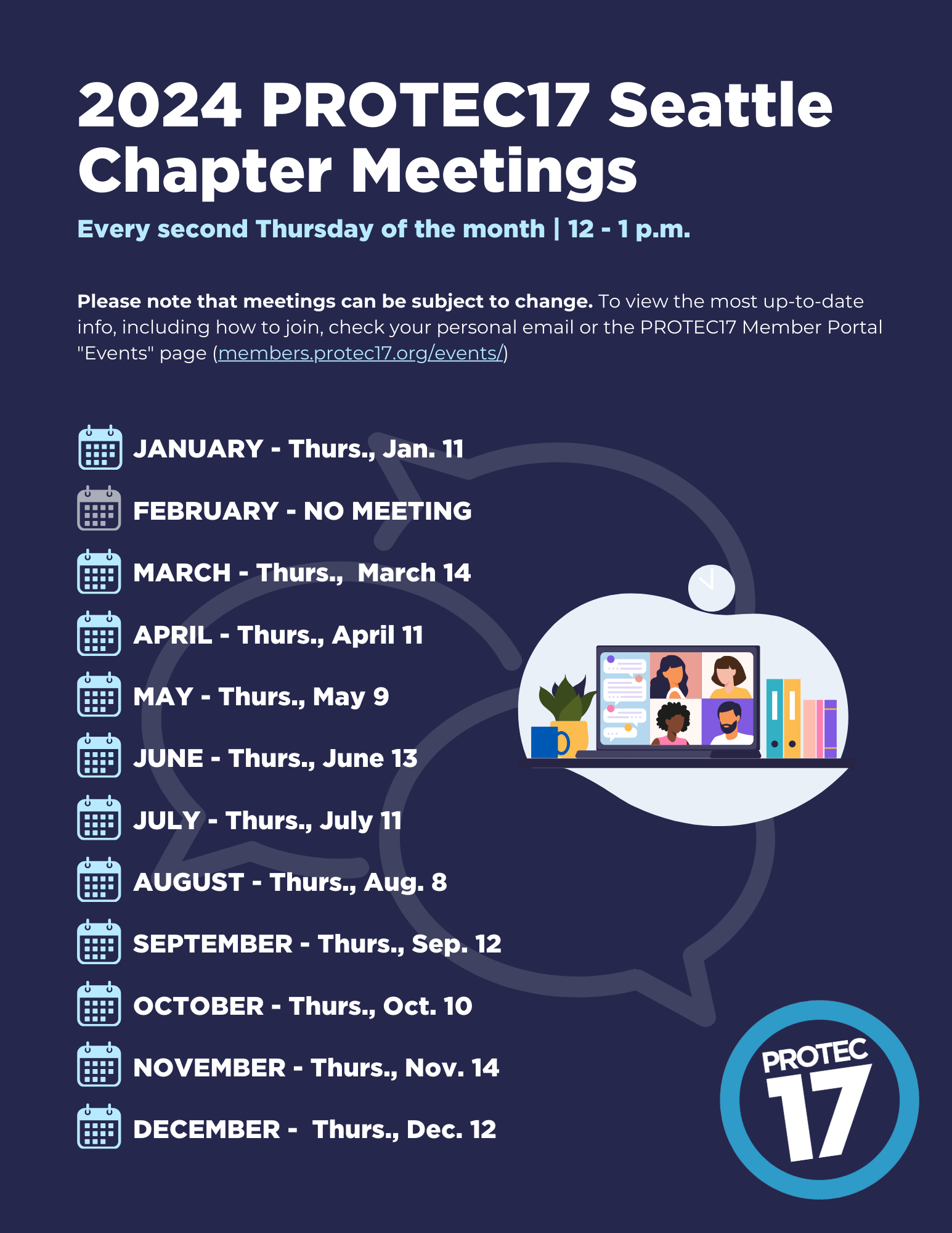 Flyer that reads, "2024 PROTEC17 Seattle Chapter Meetings | Every second Thursday of the month | 12 - 1 p.m. | Please note that meetings can be subject to change. To view the most up-to-date info, including how to join, check your personal email or the PROTEC17 Member Portal "Events" page (members.protec17.org/events/) | JANUARY - Thurs., Jan. 11 | FEBRUARY - NO MEETING | MARCH - Thurs., March 14 | APRIL - Thurs., April 11 | MAY - Thurs., May 9 | JUNE - Thurs., June 13 | JULY - Thurs., July 11 | AUGUST - Thurs., Aug. 8 | SEPTEMBER - Thurs., Sep. 12 | OCTOBER - Thurs., Oct. 10 | NOVEMBER - Thurs., Nov. 14 | DECEMBER - Thurs., Dec. 12" There is a colorful graphic of people meeting and the background features a faded simple illustration of chat boxes. The PROTEC17 logo is in the bottom right.