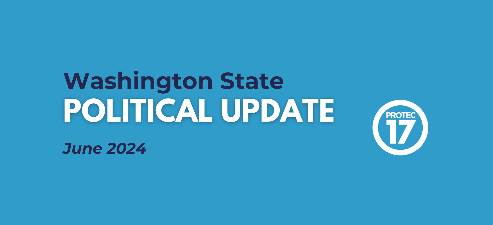 On a light blue background the text reads, "Washington State POLITICAL UPDATE | June 2024" The PROTEC17 logo is in the bottom right.