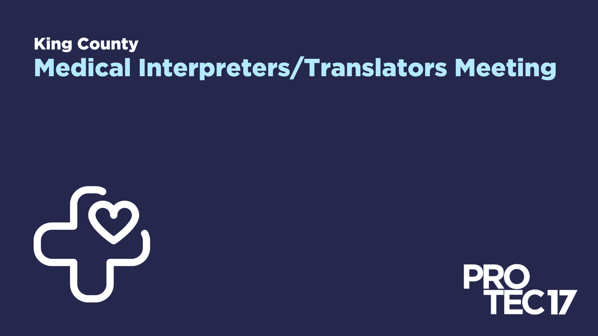 On a dark blue background the text reads, "King County | Medical Interpreters/Translators Meeting." There is a graphic of a medical cross with a heart and the PROTEC17 logo.