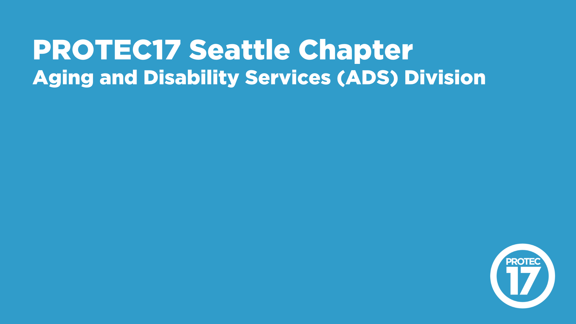 On a light, bright blue background, the text reads, "PROTEC17 Seattle Chapter | Aging and Disability Services (ADS) Division." The PROTEC17 logo is in the bottom right.