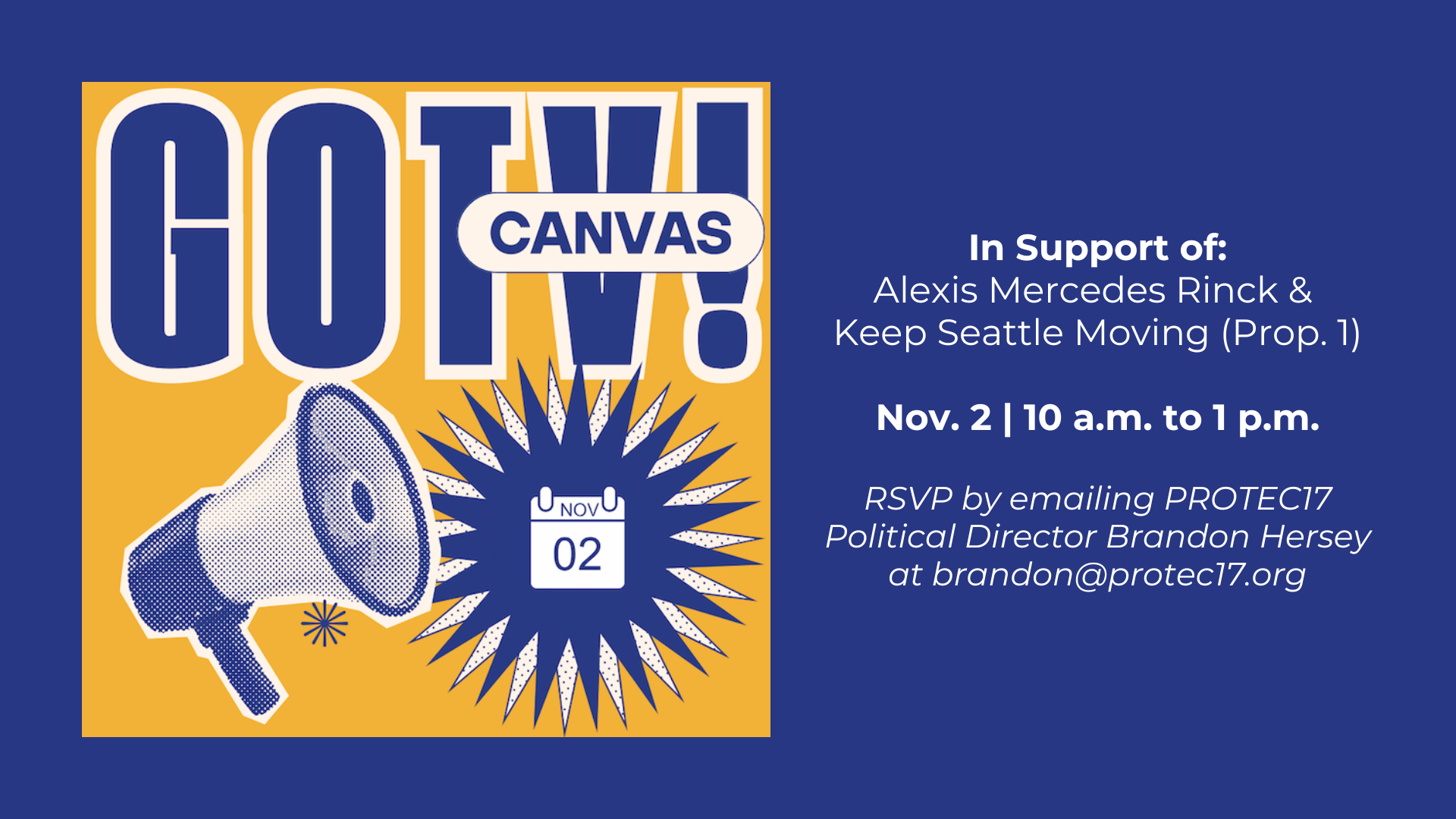 A snippet from the event flyer shows a yellow square on the left with the bolded, block text, "GOTV!" behind the text "CANVAS" written in a rounded border. There is a dotted graphic (comic-style) of a megaphone and a star with a calendar graphic that reads, "NOV 02." The text on the right reads, "In Support of: Alexis Mercedes Rinck & Keep Seattle Moving (Prop. 1) | Nov. 2 | 10 a.m. to 1 p.m. | RSVP by emailing PROTEC17 Political Director Brandon Hersey at brandon@protec17.org."