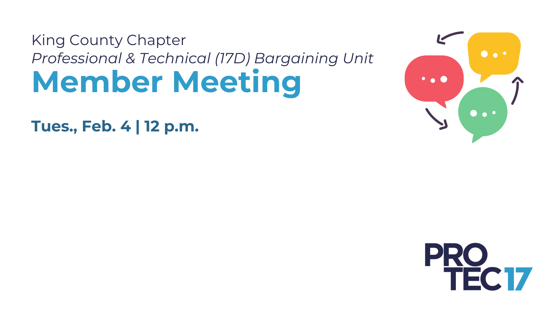 The text reads, "King County Chapter | Professional & Technical (17D) Bargaining Unit Member Meeting | Tues., Feb. 4 | 12 p.m." There is a colorful graphic of chat bubbles with arrows exchanging between them. The PROTEC17 logo is in the bottom right.