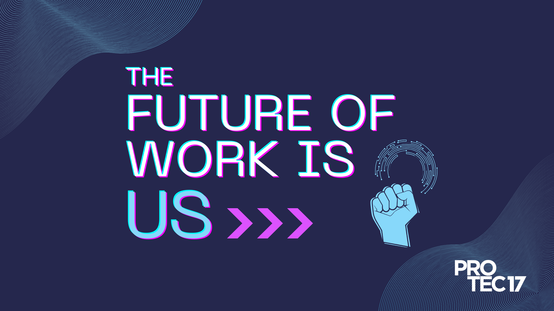 The Future of Work banner image features a dark blue background and thin wavy lines in the top left and bottom right corners. In a font that looks like it's glitching, the text reads, "THE FUTURE OF WORK IS US" next to three arrows pointing to the right and a fist raised in solidarity with a cyborg looking symbol protruding from it. The PROTEC17 logo is in the bottom right.